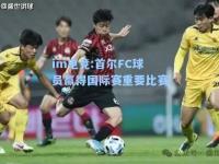 im电竞:首尔FC球员赢得国际赛重要比赛