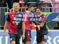 im电竞:热那亚主场艰难取胜，重回中游位置