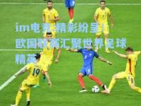 im电竞:精彩纷呈！欧国联赛汇聚世界足球精英