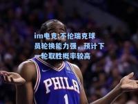 im电竞:不伦瑞克球员轮换能力强，预计下一轮取胜概率较高