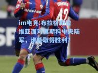 im电竞:布拉格斯拉维亚面对莫斯科中央陆军，谁能取得胜利？