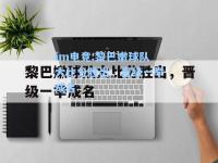 im电竞:黎巴嫩球队大比分胜出，晋级一举成名