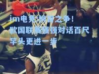 im电竞:榜首之争！欧国联赛强强对话百尺竿头更进一步
