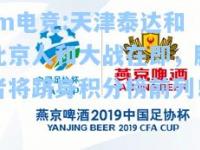 im电竞:天津泰达和北京人和大战在即，胜者将跻身积分榜前列！