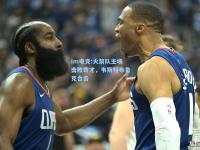 im电竞:火箭队主场击败奇才，韦斯特布鲁克合击