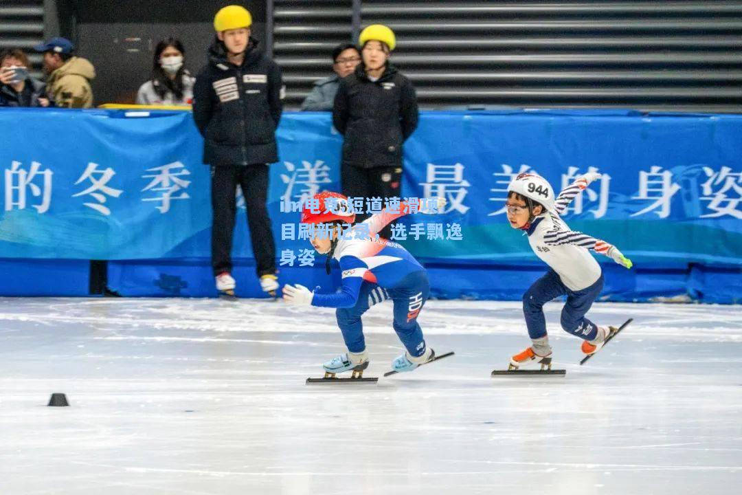 短道速滑项目刷新记录，选手飘逸身姿