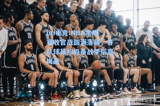 NBA常规赛收官战圆满落幕，各队球员积极备战季后赛挑战