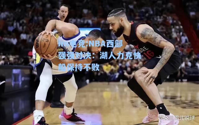 NBA西部强强对决：湖人力克快船保持不败