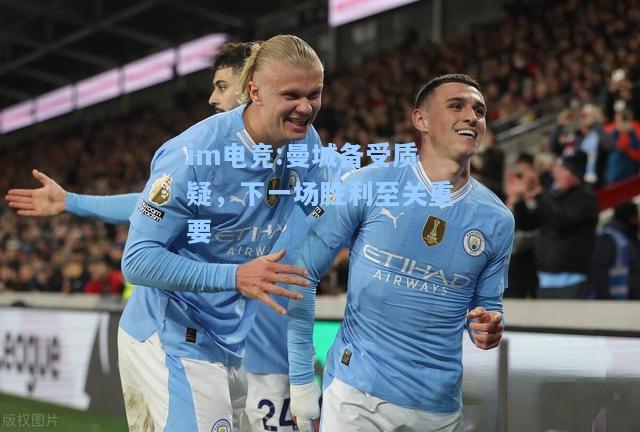 曼城备受质疑，下一场胜利至关重要