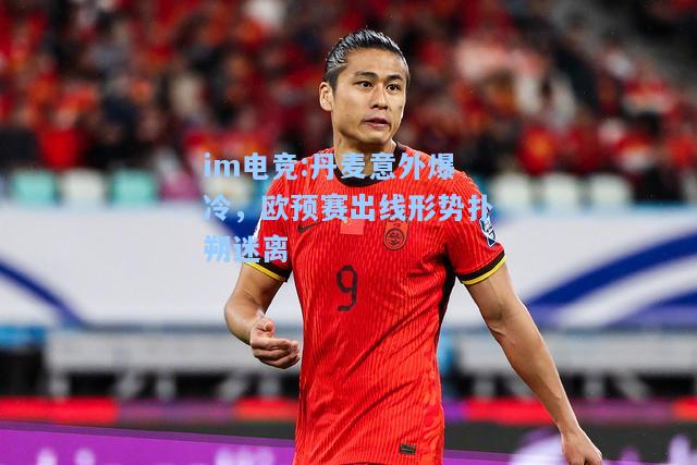 丹麦意外爆冷，欧预赛出线形势扑朔迷离