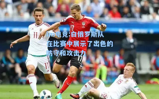 白俄罗斯队在比赛中展示了出色的防守和攻击力
