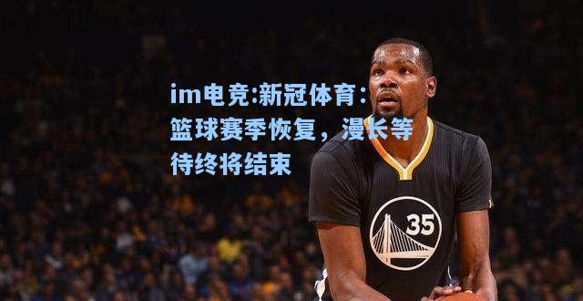 新冠体育：篮球赛季恢复，漫长等待终将结束