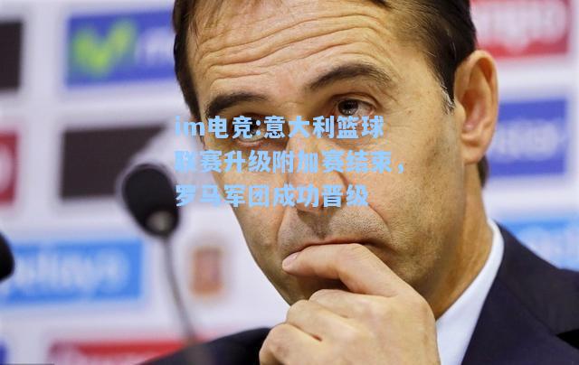 意大利篮球联赛升级附加赛结束，罗马军团成功晋级