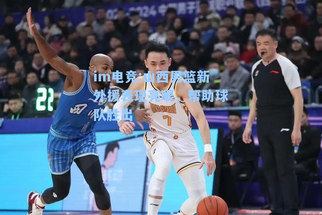山西男篮新外援表现亮眼，帮助球队胜出