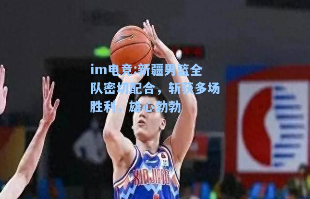 新疆男篮全队密切配合，斩获多场胜利，雄心勃勃