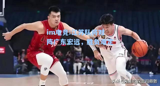 江苏队将对阵广东宏远，胜负难定