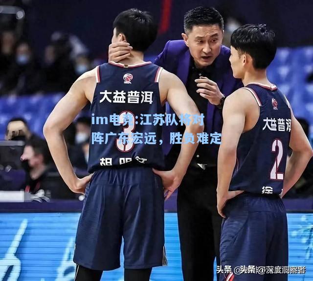 江苏队将对阵广东宏远，胜负难定