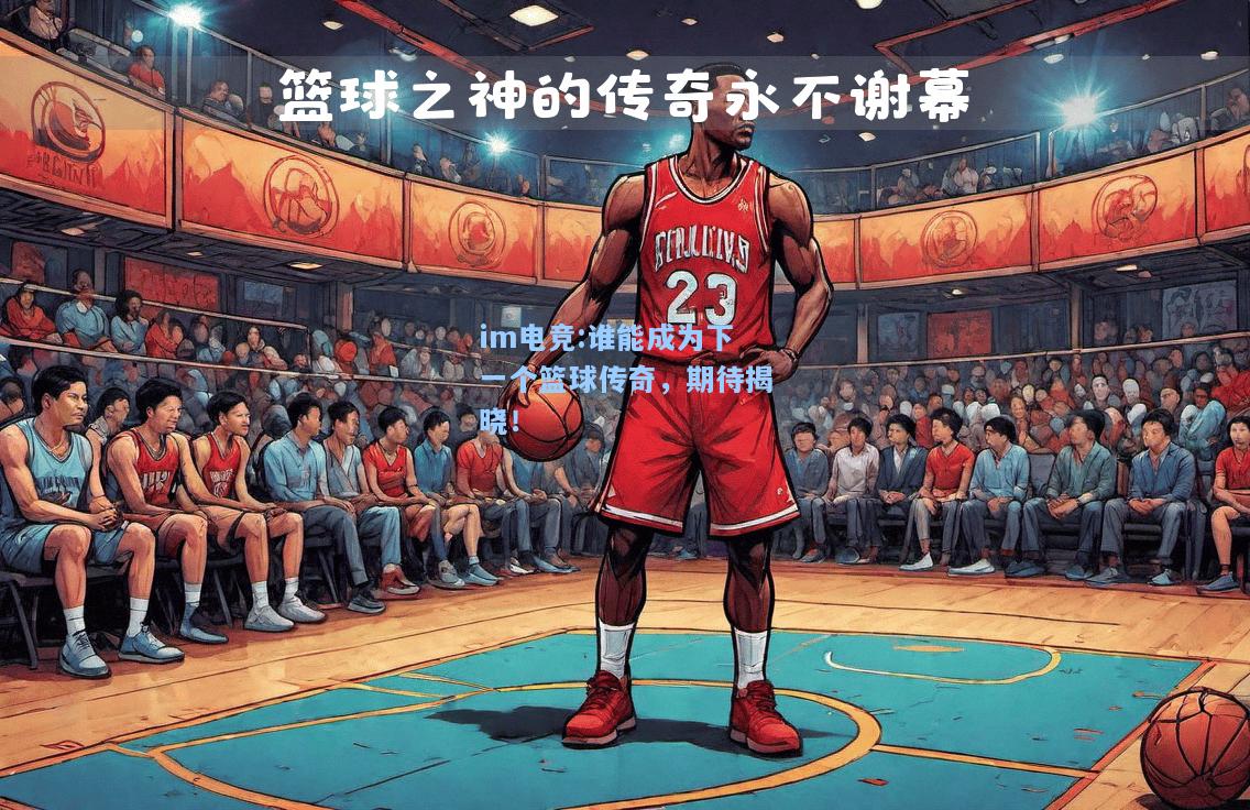 谁能成为下一个篮球传奇，期待揭晓！