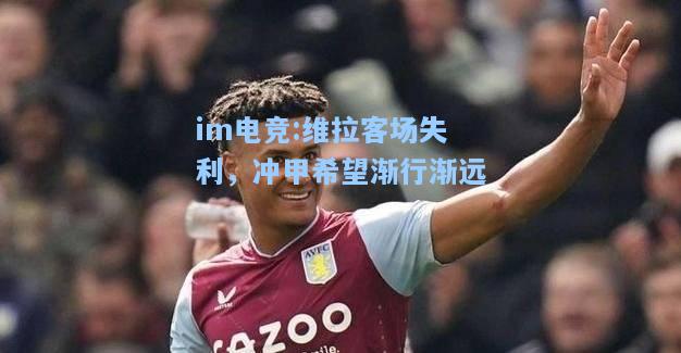 维拉客场失利，冲甲希望渐行渐远