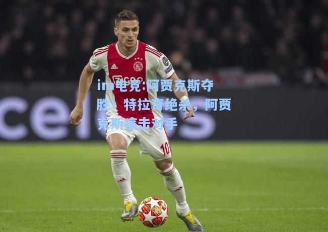 阿贾克斯夺胜！特拉奇绝杀，阿贾克斯痛击对手