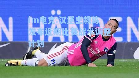 汉堡主教练发布近期比赛战术调整计划