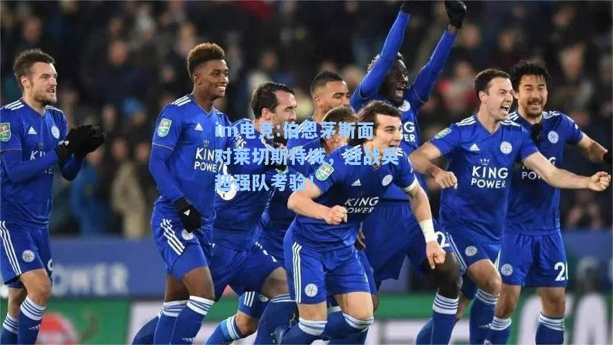 伯恩茅斯面对莱切斯特城，迎战英超强队考验！
