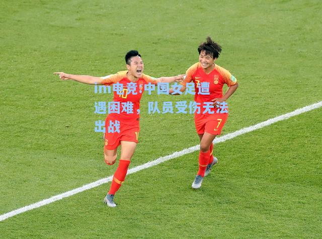 中国女足遭遇困难，队员受伤无法出战