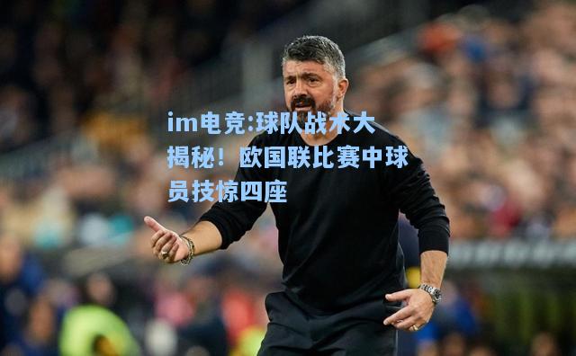 球队战术大揭秘！欧国联比赛中球员技惊四座