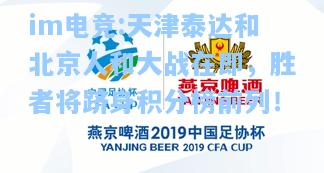 天津泰达和北京人和大战在即，胜者将跻身积分榜前列！