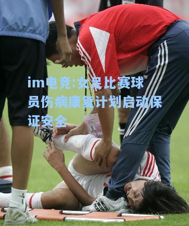 女足比赛球员伤病康复计划启动保证安全