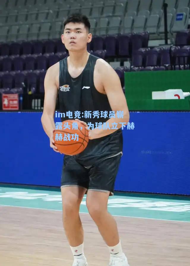 新秀球员崭露头角，为球队立下赫赫战功