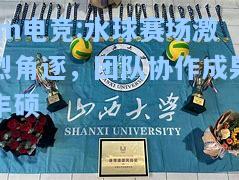 水球赛场激烈角逐，团队协作成果丰硕