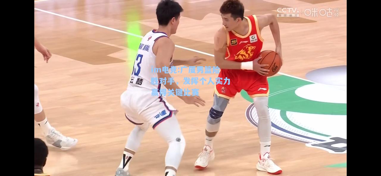 广厦男篮险胜对手，发挥个人实力赢得关键比赛
