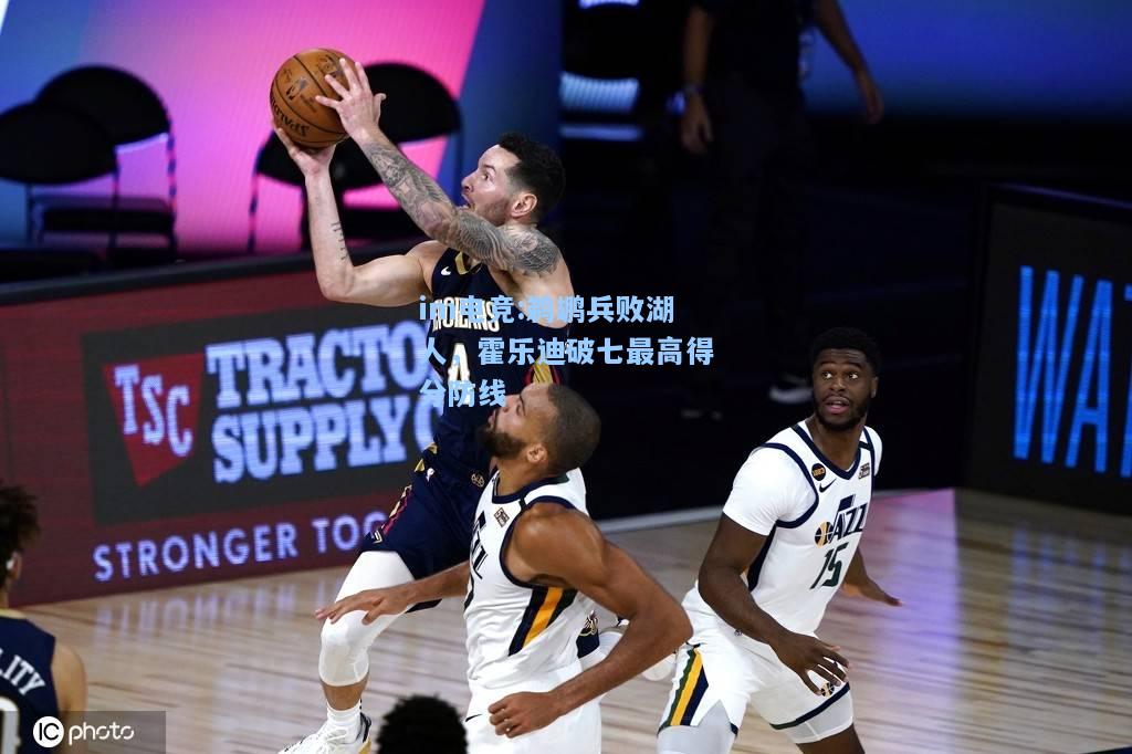 鹈鹕兵败湖人，霍乐迪破七最高得分防线