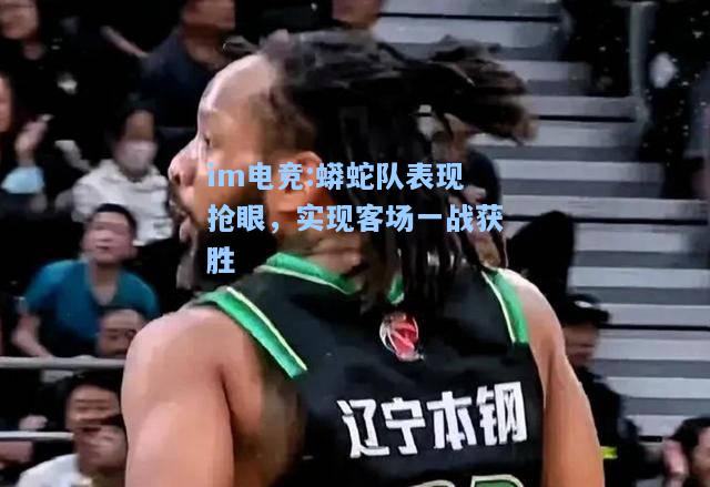蟒蛇队表现抢眼，实现客场一战获胜
