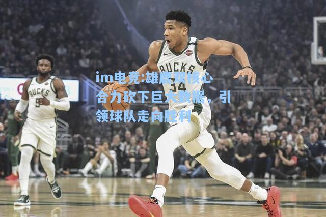 雄鹿双核心合力砍下巨大数据，引领球队走向胜利
