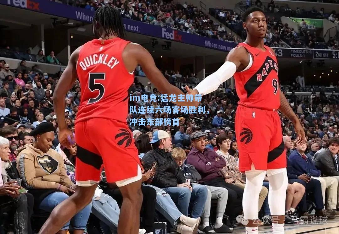 猛龙主帅带队连续六场客场胜利，冲击东部榜首