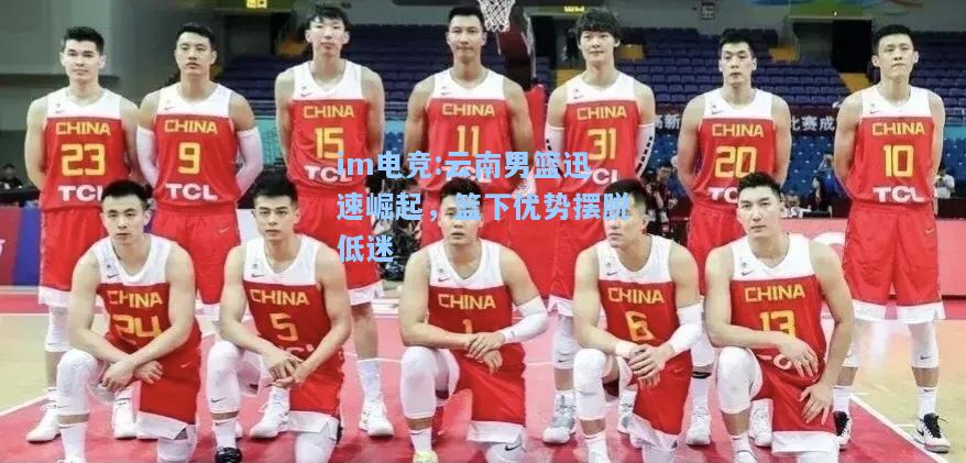 云南男篮迅速崛起，篮下优势摆脱低迷